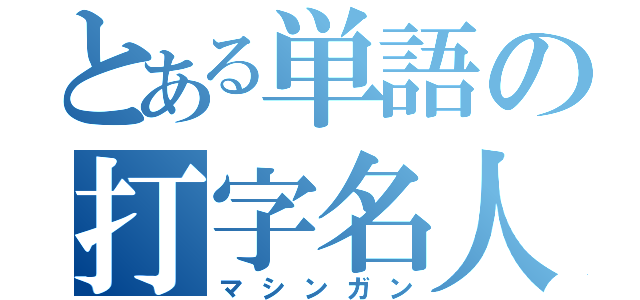 とある単語の打字名人（マシンガン）