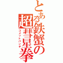 とある鉄蟹の超彗星拳（コメットパンチ）