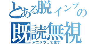 とある脱インプの既読無視（アニメやってます）