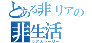 とある非リアの非生活（ラブストーリー）