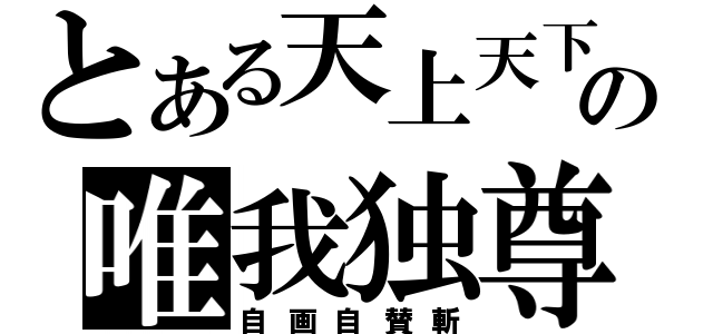 とある天上天下の唯我独尊（自画自賛斬）