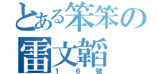 とある笨笨の雷文韜（１６號）