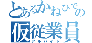 とあるかねひでの仮従業員（アルバイト）