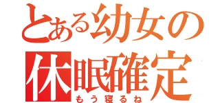 とある幼女の休眠確定（もう寝るね）