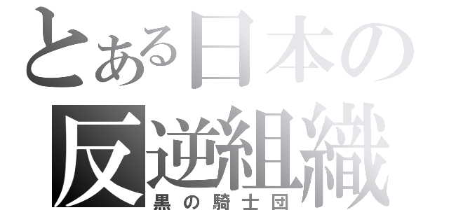 とある日本の反逆組織（黒の騎士団）