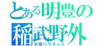 とある明豊の稲武野外（大雨パラダイス）