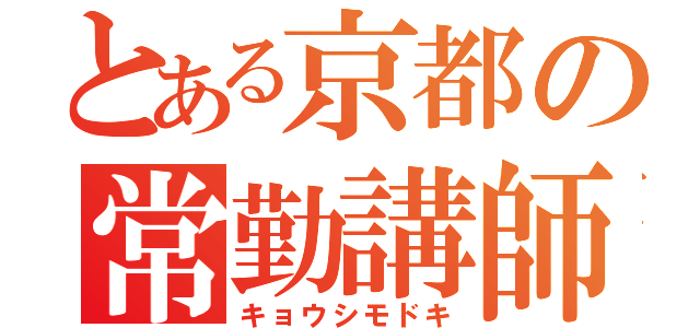 とある京都の常勤講師（キョウシモドキ）