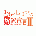 とあるＬＩＮＥの放置宣言Ⅱ（返信できません）