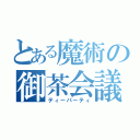 とある魔術の御茶会議（ティーパーティ）