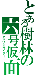 とある樹林の六号仮面（アマゾンライダー）