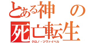 とある神の死亡転生（クロノ・ツヴァイベル）