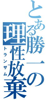 とある勝一の理性放棄（トランザム）