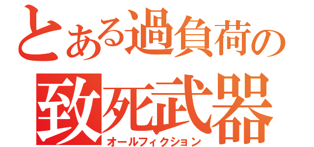 とある過負荷の致死武器（オールフィクション）