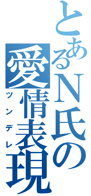 とあるＮ氏の愛情表現（ツンデレ）