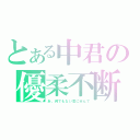 とある中君の優柔不断（あ、何でもない気にせんで）