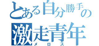 とある自分勝手の激走青年（メロス）