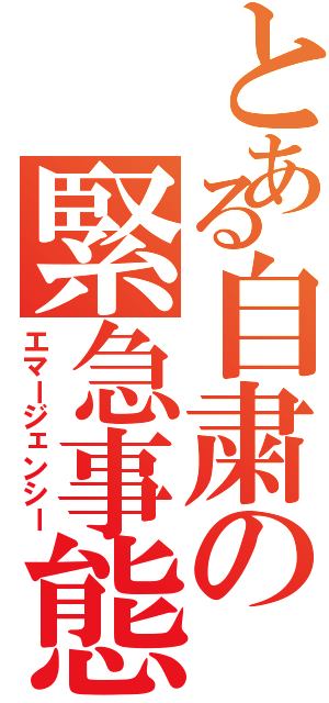 とある自粛の緊急事態（エマージェンシー）