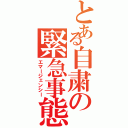 とある自粛の緊急事態（エマージェンシー）