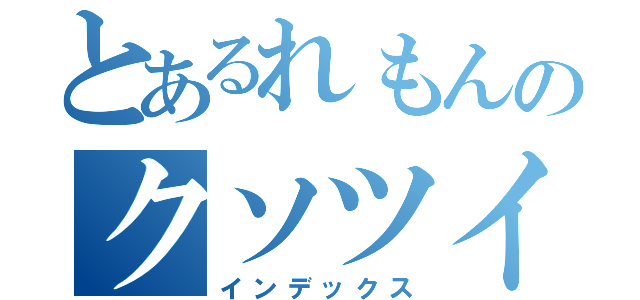 とあるれもんのクソツイ（インデックス）