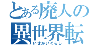 とある廃人の異世界転生（いせかいぐらし）