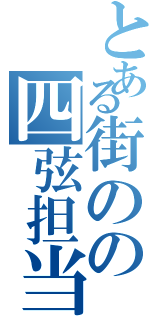 とある街のの四弦担当（）