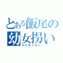 とある飯尾の幼女拐い（ろりゆうかい）