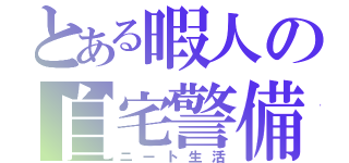 とある暇人の自宅警備（ニート生活）