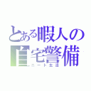 とある暇人の自宅警備（ニート生活）