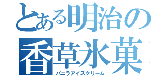 とある明治の香草氷菓（バニラアイスクリーム）