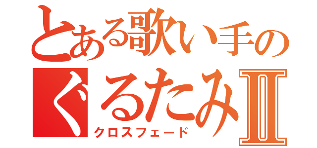 とある歌い手のぐるたみんⅡ（クロスフェード）