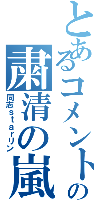 とあるコメントの粛清の嵐（同志ｓｔａｒリン）