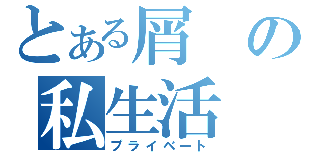 とある屑の私生活（プライベート）