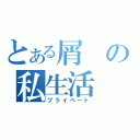 とある屑の私生活（プライベート）