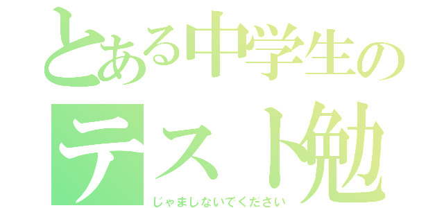 とある中学生のテスト勉強（じゃましないでください）