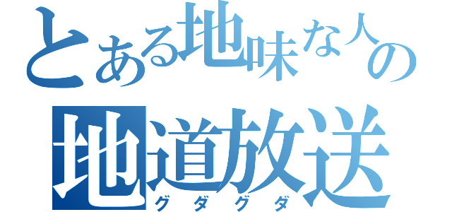 とある地味な人の地道放送（グダグダ）