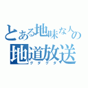 とある地味な人の地道放送（グダグダ）