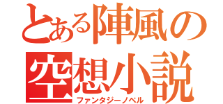 とある陣風の空想小説（ファンタジーノベル）