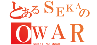 とあるＳＥＫＡＩ のＯＷＡＲＩ（ＳＥＫＡＩ ＮＯ ＯＷＡＲＩ）