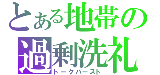 とある地帯の過剰洗礼（トークバースト）