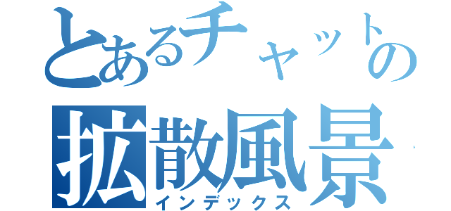 とあるチャットの拡散風景（インデックス）