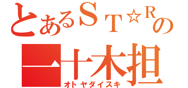 とあるＳＴ☆ＲＩＳＨの一十木担当（オトヤダイスキ）