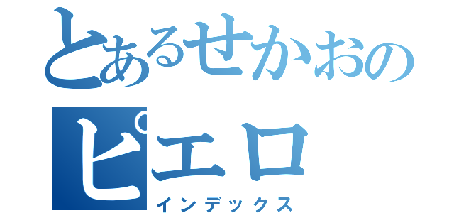 とあるせかおのピエロ（インデックス）