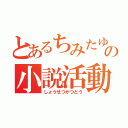 とあるちみたゆの小説活動（しょうせつかつどう）