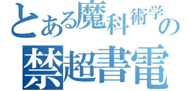 とある魔科術学の禁超書電目磁録砲（）