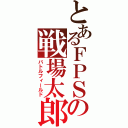 とあるＦＰＳの戦場太郎（バトルフィールド）