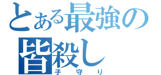 とある最強の皆殺し（子守り）