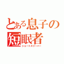 とある息子の短眠者（ショートスリーパー）