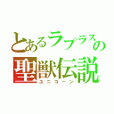 とあるラプラスの聖獣伝説（ユニコーン）