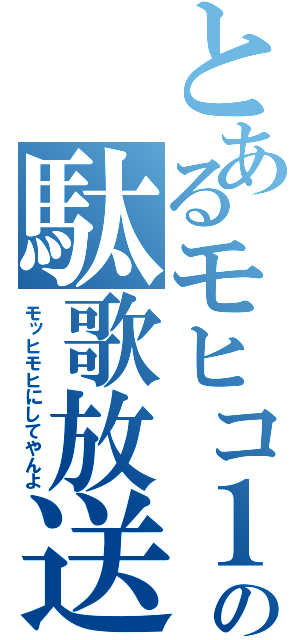 とあるモヒコ１３の駄歌放送（モッヒモヒにしてやんよ）