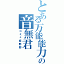 とある万能能力者の音無君（コミュ症野郎）